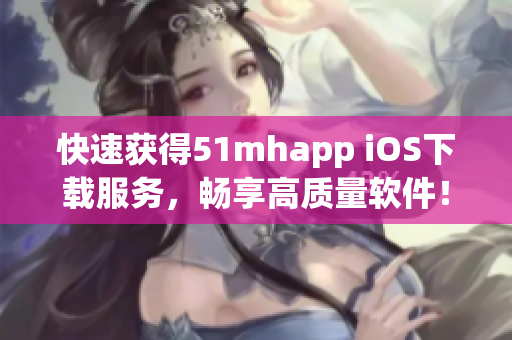 快速获得51mhapp iOS下载服务，畅享高质量软件！