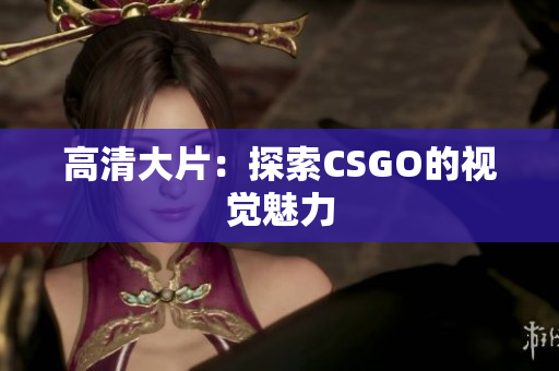 高清大片：探索CSGO的视觉魅力