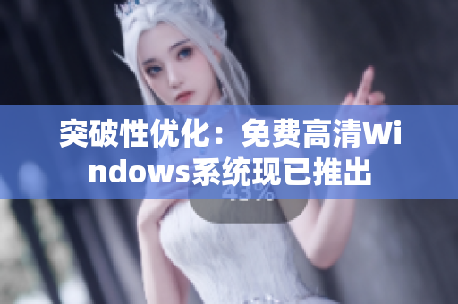 突破性优化：免费高清Windows系统现已推出