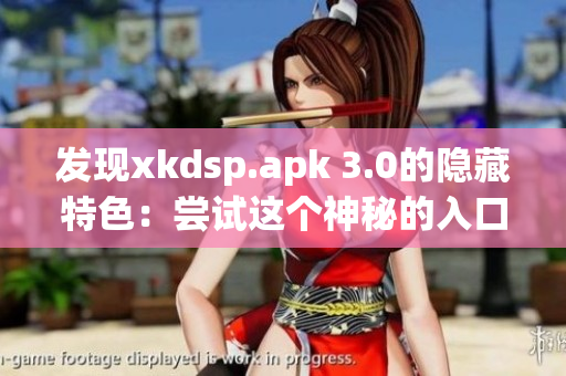 发现xkdsp.apk 3.0的隐藏特色：尝试这个神秘的入口