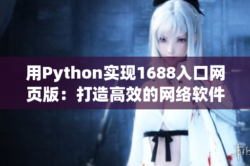 用Python实现1688入口网页版：打造高效的网络软件产品