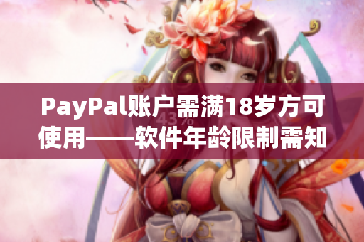 PayPal账户需满18岁方可使用——软件年龄限制需知