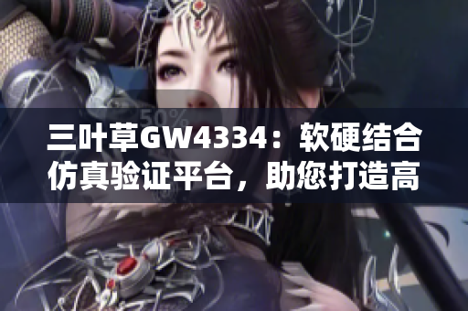 三叶草GW4334：软硬结合仿真验证平台，助您打造高效软件开发环境