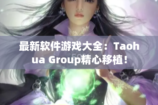 最新软件游戏大全：Taohua Group精心移植！