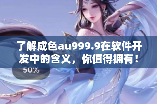 了解成色au999.9在软件开发中的含义，你值得拥有！