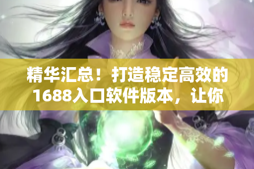 精华汇总！打造稳定高效的1688入口软件版本，让你畅享无限商机