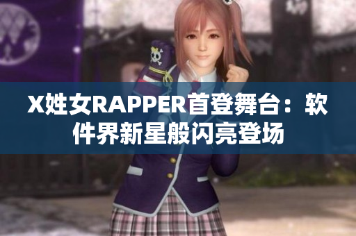 X姓女RAPPER首登舞台：软件界新星般闪亮登场