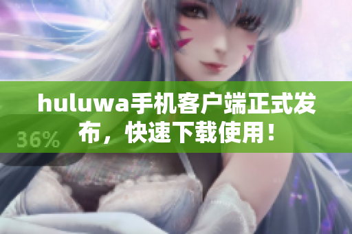 huluwa手机客户端正式发布，快速下载使用！