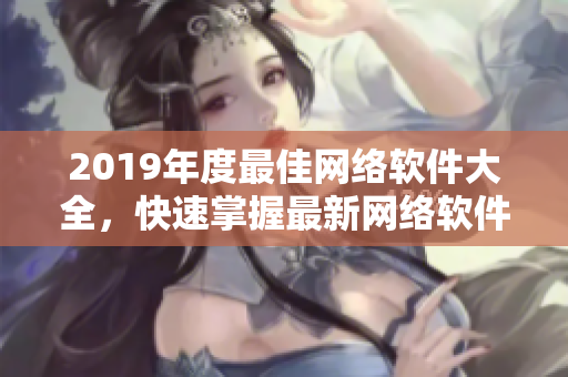 2019年度最佳网络软件大全，快速掌握最新网络软件技术