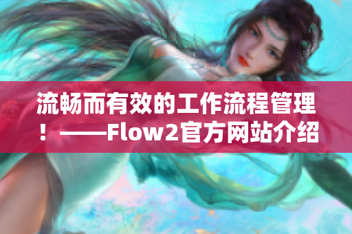 流畅而有效的工作流程管理！——Flow2官方网站介绍