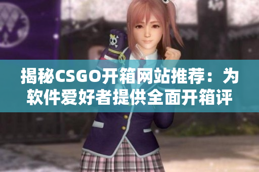 揭秘CSGO开箱网站推荐：为软件爱好者提供全面开箱评测