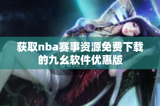 获取nba赛事资源免费下载的九幺软件优惠版