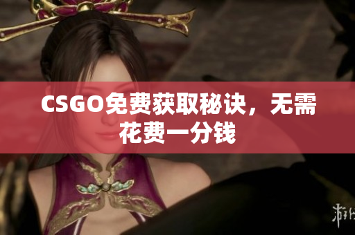 CSGO免费获取秘诀，无需花费一分钱