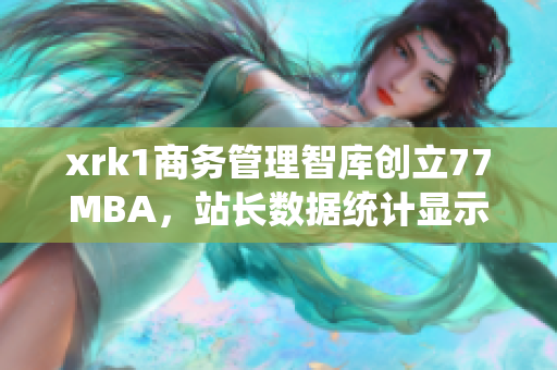 xrk1商务管理智库创立77MBA，站长数据统计显示，软件领域表现亮眼