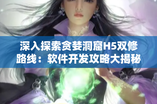 深入探索贪婪洞窟H5双修路线：软件开发攻略大揭秘