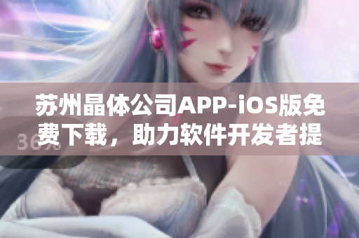 苏州晶体公司APP-iOS版免费下载，助力软件开发者提升效率