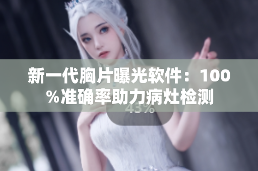 新一代胸片曝光软件：100%准确率助力病灶检测