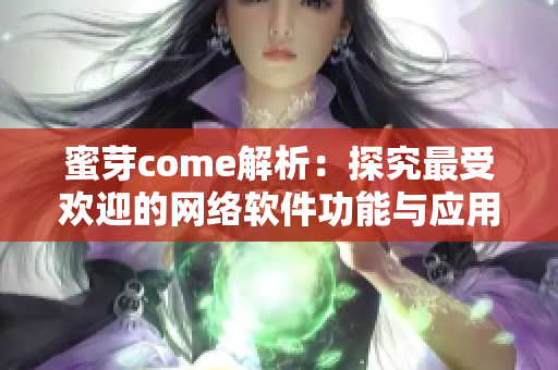 蜜芽come解析：探究最受欢迎的网络软件功能与应用