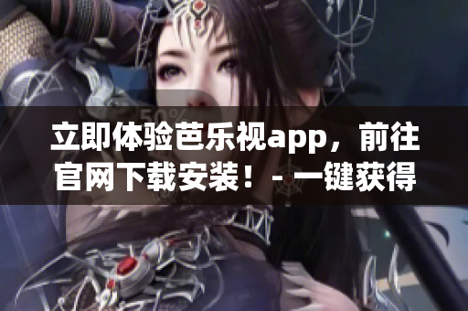 立即体验芭乐视app，前往官网下载安装！- 一键获得最佳观影享受