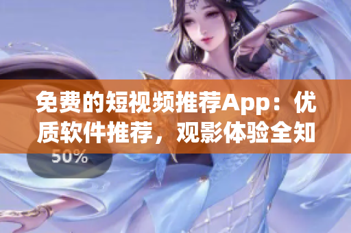 免费的短视频推荐App：优质软件推荐，观影体验全知道