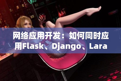 网络应用开发：如何同时应用Flask、Django、Laravel三种框架？