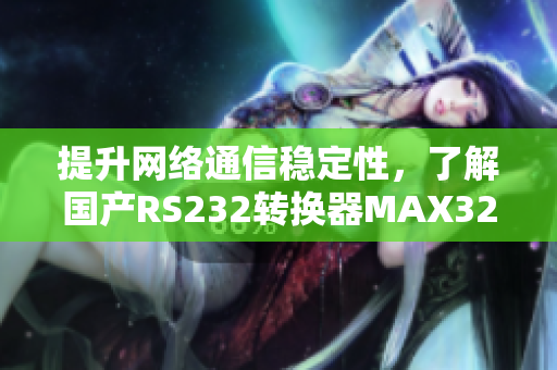 提升网络通信稳定性，了解国产RS232转换器MAX3232软件应用