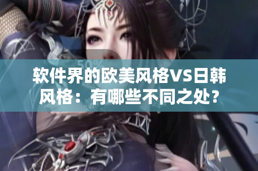 软件界的欧美风格VS日韩风格：有哪些不同之处？