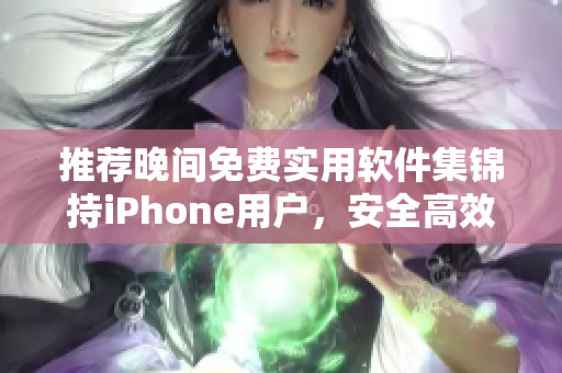 推荐晚间免费实用软件集锦持iPhone用户，安全高效必备。