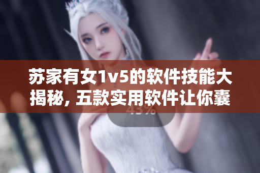 苏家有女1v5的软件技能大揭秘, 五款实用软件让你囊中物阜