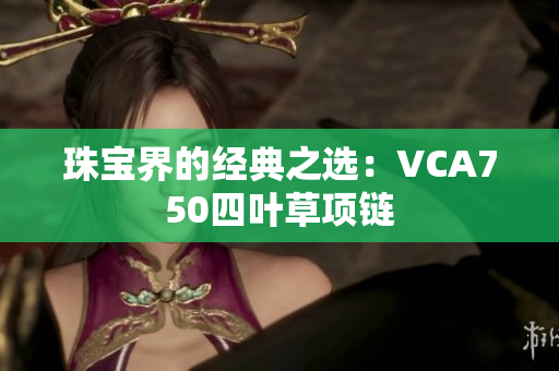 珠宝界的经典之选：VCA750四叶草项链