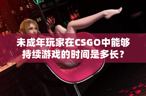 未成年玩家在CSGO中能够持续游戏的时间是多长？