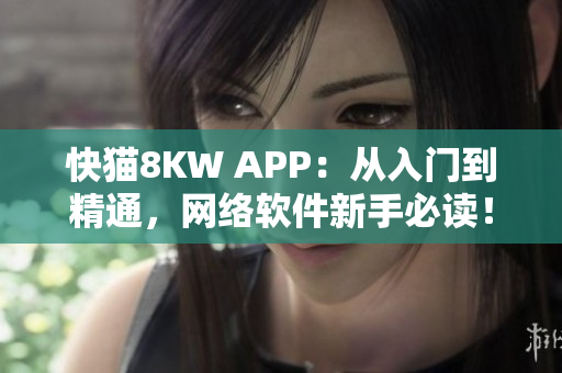 快猫8KW APP：从入门到精通，网络软件新手必读！