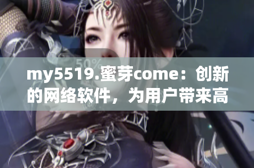 my5519.蜜芽come：创新的网络软件，为用户带来高效便捷的体验