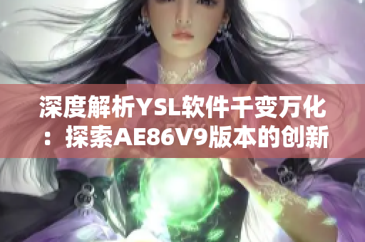 深度解析YSL软件千变万化：探索AE86V9版本的创新之路