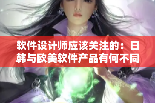 软件设计师应该关注的：日韩与欧美软件产品有何不同