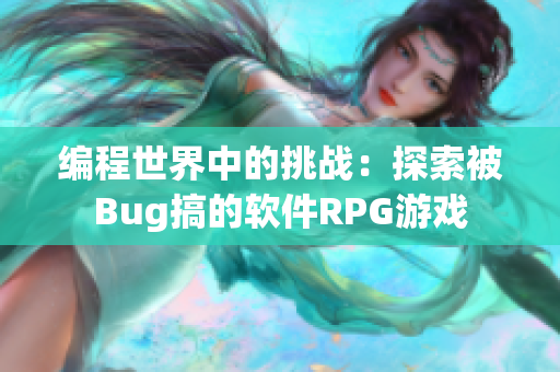 编程世界中的挑战：探索被Bug搞的软件RPG游戏