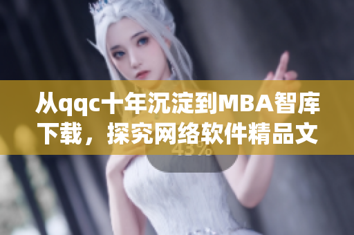 从qqc十年沉淀到MBA智库下载，探究网络软件精品文章创作之路