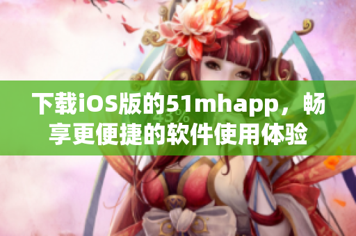 下载iOS版的51mhapp，畅享更便捷的软件使用体验