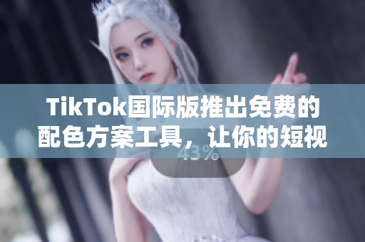 TikTok国际版推出免费的配色方案工具，让你的短视频更加精彩