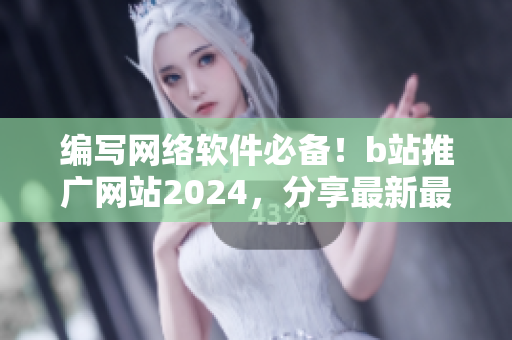 编写网络软件必备！b站推广网站2024，分享最新最全软件教程与技巧！