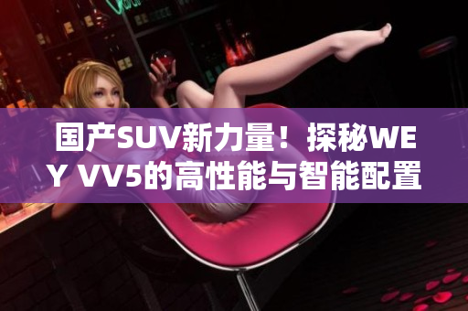 国产SUV新力量！探秘WEY VV5的高性能与智能配置