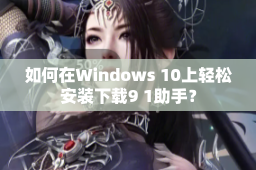 如何在Windows 10上轻松安装下载9 1助手？