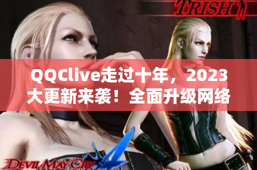 QQClive走过十年，2023大更新来袭！全面升级网络直播体验