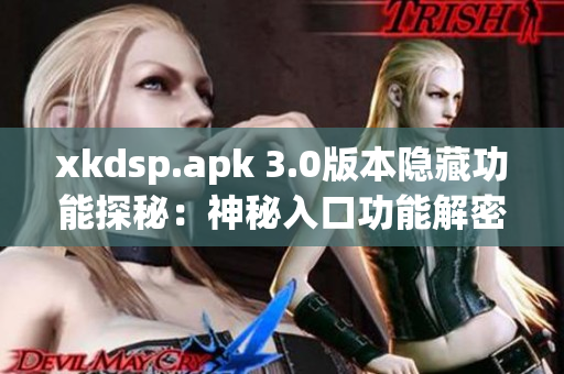 xkdsp.apk 3.0版本隐藏功能探秘：神秘入口功能解密