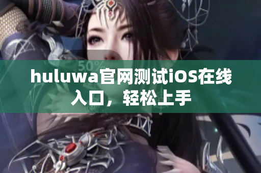 huluwa官网测试iOS在线入口，轻松上手