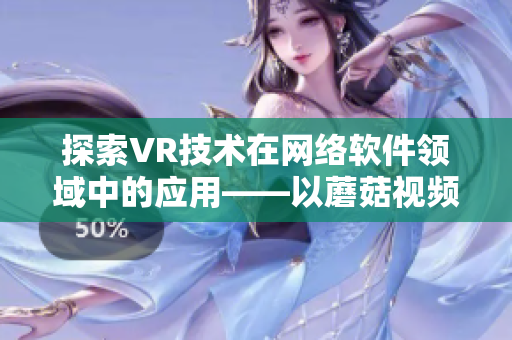 探索VR技术在网络软件领域中的应用——以蘑菇视频为例