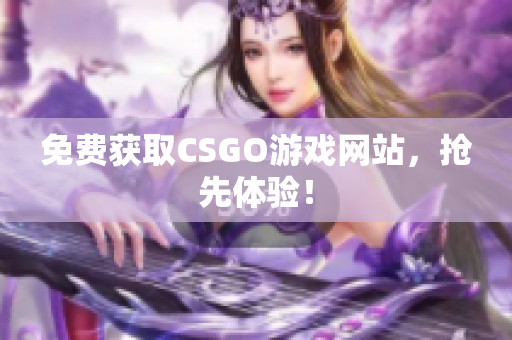 免费获取CSGO游戏网站，抢先体验！