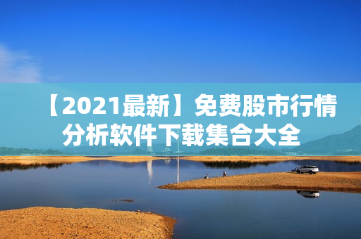 【2021最新】免费股市行情分析软件下载集合大全