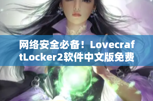 网络安全必备！LovecraftLocker2软件中文版免费下载，保障您的数据安全！