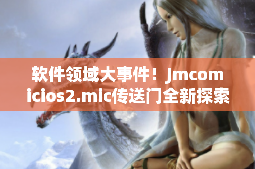 软件领域大事件！Jmcomicios2.mic传送门全新探索